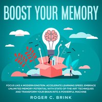Boost Your Memory and Focus Like a Modern Einstein Accelerate Learning Speed, Embrace Unlimited Memory Potential with State-of-the-Art Techniques and Transform Your Brain into a Powerful Machine - Roger C. Brink