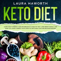 KETO DIET: Learn How to Reboot Your Metabolism in a Healthy Way, Lose Weight Quickly and Easily by Living a Perfect Keto Lifestyle with Meal Plan and Delicious Recipes - Laura Haworth