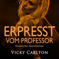 Erpresst vom Professor. Erotische Geschichte - Vicky Carlton