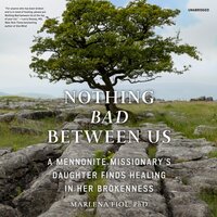 Nothing Bad between Us: A Mennonite Missionary’s Daughter Finds Healing in Her Brokenness - Marlena Fiol