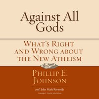 Against All Gods: What’s Right and Wrong about the New Atheism - Phillip E. Johnson, John Mark Reynolds