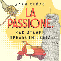La Passione. Как Италия прелъсти света - Даян Хейлс