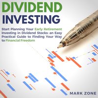 Dividend Investing: Start Planning Your Early Retirement Investing in Dividend Stocks: an Easy Practical Guide to Finding Your Way to Financial Freedom - Mark Zone