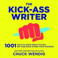 The Kick-Ass Writer: 1001 Ways to Write Great Fiction, Get Published, and Earn Your Audience - Chuck Wendig