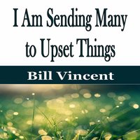 I Am Sending Many to Upset Things - Bill Vincent