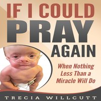 If I Could Pray Again: When Nothing Less Than a Miracle Will Do - Trecia Willcutt