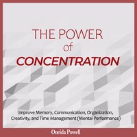 THE POWER OF CONCENTRATION: Improve Memory, Communication, Organization, Creativity and Time Management (Mental Performance) - Oneida Powell