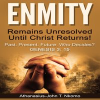 ENMITY Remains Unresolved Until Christ Returns!: Past, Present, Future, Who Decides? Gen 3: 15 - Athanasius-John T. Nkomo