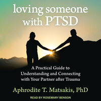 Loving Someone with PTSD: A Practical Guide to Understanding and Connecting with Your Partner after Trauma - Aphrodite T. Matsakis, PhD