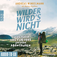 Wilder wird's nicht - Auf der Suche nach Europas letzten Abenteuern - Andreas Winkelmann, Markus Knüfken