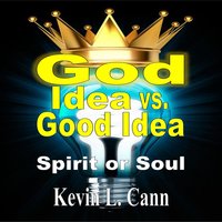 God Idea vs. Good Idea (Second Edition): Spirit or Soul - Kevin L. Cann