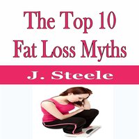 The Top 10 Fat Loss Myths - J. Steele