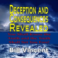 Deception and Consequences Revealed: You Shall Know the Truth and the Truth Shall Set You Free - Bill Vincent
