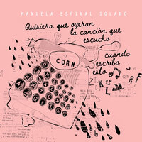 Quisiera que oyeran la canción que escucho cuando escribo esto - Manuela Espinal Solano