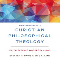 An Introduction to Christian Philosophical Theology: Faith Seeking Understanding - Stephen T. Davis, Eric T. Yang