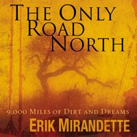 The Only Road North: 9,000 Miles of Dirt and Dreams - Erik Mirandette
