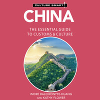 Culture Smart! China: The Essential Guide to Customs & Culture - Indre Balcikonyte-Huang, Kathy Flower