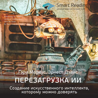 Ключевые идеи книги: Перезагрузка ИИ. Создание искусственного интеллекта, которому можно доверять (Гэри Маркус, Эрнест Дэвис) - Smart Reading
