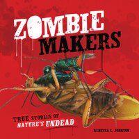 Zombie Makers: True Stories of Nature's Undead - Rebecca L. Johnson