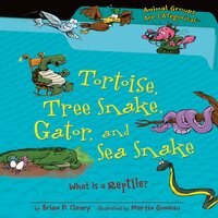 Tortoise, Tree Snake, Gator, and Sea Snake: What Is a Reptile? - Brian P. Cleary