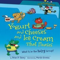 Yogurt and Cheeses and Ice Cream That Pleases What Is in the Dairy Group? (Revised Edition) - Brian P. Cleary, Martin Goneau