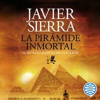 La pirámide inmortal: El secreto egipcio de Napoleón - Javier Sierra