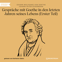 Gespräche mit Goethe in den letzten Jahren seines Lebens - Erster Teil - Johann Peter Eckermann, Johann Wolfgang von Goethe