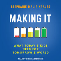 Making It: What Today’s Kids Need for Tomorrow’s World - Stephanie Malia Krauss