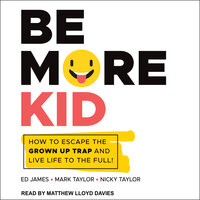 Be More Kid: How to Escape the Grown Up Trap and Live Life to the Full! - Ed James, Mark Taylor, Nicky Taylor