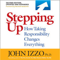 Stepping Up,How Taking Responsibility Changes Everything Second Edition: How Taking Responsibility Changes Everything - John B. Izzo