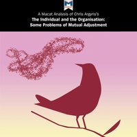 Chris Argyris's "The Individual and the Organisation: Some Problems of Mutual Adjustment": A Macat Analysis - Macat, Chris Argyris