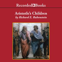 Aristotle's Children: How Christian, Muslims and Jews Rediscovered Ancient Wisdom and Illuminated the Dark Ages - Richard E. Rubenstein