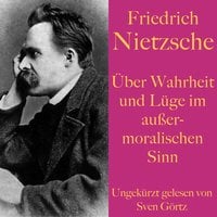 Friedrich Nietzsche: Über Wahrheit und Lüge im außermoralischen Sinn - Friedrich Nietzsche