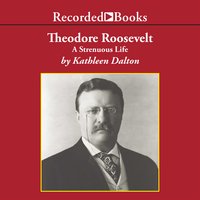 Theodore Roosevelt: A Strenuous Life - Kathleen Dalton