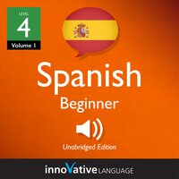 Learn Spanish - Level 4: Beginner Spanish, Volume 1: Lessons 1-25 - Innovative Language Learning