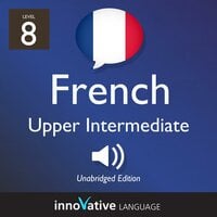 Learn French - Level 8: Upper Intermediate French, Volume 1: Lessons 1-25 - Innovative Language Learning