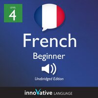 Learn French - Level 4: Beginner French, Volume 1: Lessons 1-25 - Innovative Language Learning