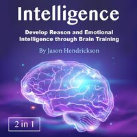 Intelligence: Develop Reason and Emotional Intelligence through Brain Training - Jason Hendrickson