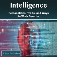 Intelligence: Personalities, Traits, and Ways to Work Smarter - Jason Hendrickson