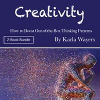 Creativity: How to Boost Out-of-the-Box Thinking Patterns - Karla Wayers