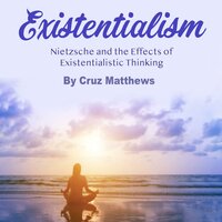 Existentialism: Nietzsche and the Effects of Existentialistic Thinking
