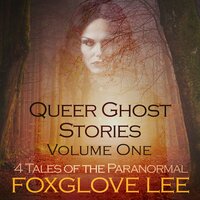Queer Ghost Stories -Volume One: 4 Tales of the Paranormal - Foxglove Lee