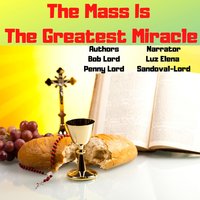 The Mass is the Greatest Miracle - Bob Lord, Penny Lord
