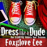 Dress like a Dude: An LGBTQ Story for Teens - Foxglove Lee