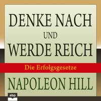 Denke nach und werde reich: Die 13 Erfolgsgesetze - Napoleon Hill