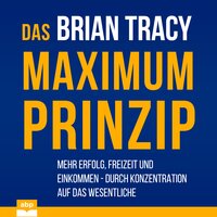 Das Maximum-Prinzip: Mehr Erfolg, Freizeit und Einkommen - durch Konzentration auf das Wesentliche - Brian Tracy