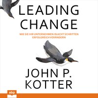 Leading Change: Wie Sie Ihr Unternehmen in acht Schritten erfolgreich verändern - John P. Kotter