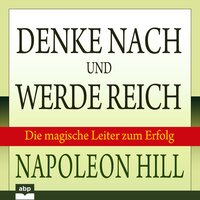 Denke nach und werde reich: Die magische Leiter zum Erfolg - Napoleon Hill