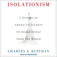 Isolationism: A History of America's Efforts to Shield Itself from the World - Charles A. Kupchan