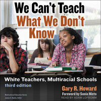 We Can't Teach What We Don't Know: White Teachers, Multiracial Schools - Gary R. Howard